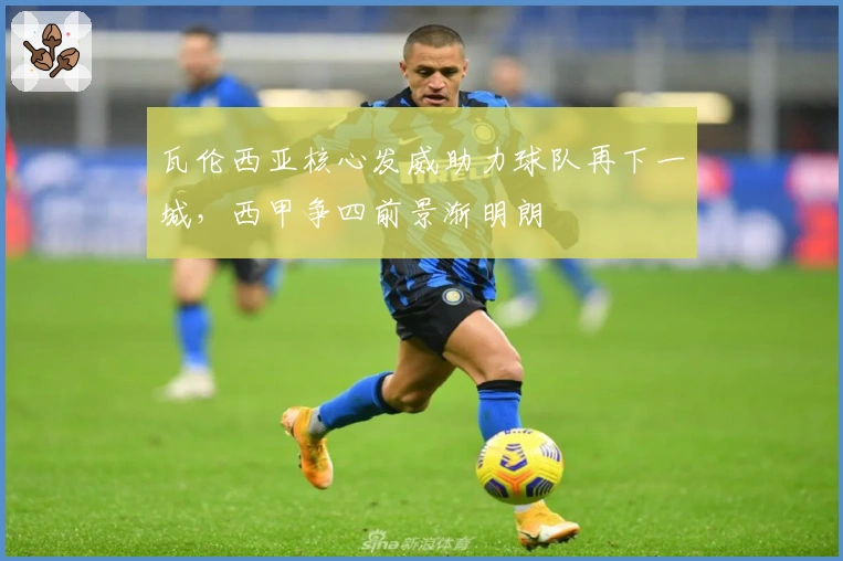 瓦伦西亚核心发威助力球队再下一城，西甲争四前景渐明朗