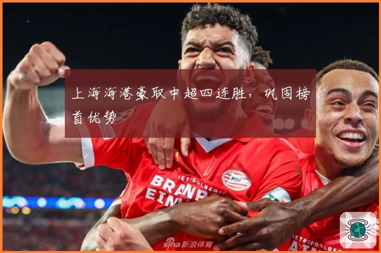 上海海港豪取中超四连胜，巩固榜首优势