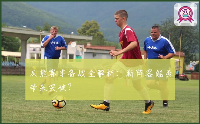 灰熊赛季备战全解析：新阵容能否带来突破？