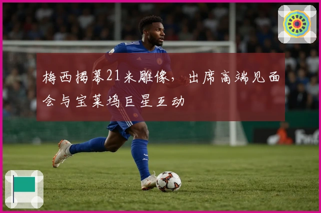 梅西揭幕21米雕像，出席高端见面会与宝莱坞巨星互动