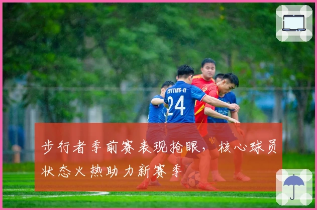 步行者季前赛表现抢眼，核心球员状态火热助力新赛季