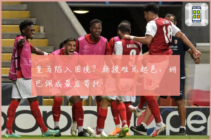 皇马陷入困境？新援难觅起色，姆巴佩成最后寄托