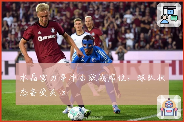 水晶宫力争冲击欧战席位，球队状态备受关注