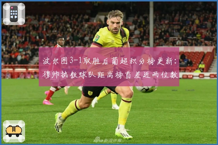 波尔图3-1取胜后葡超积分榜更新：穆帅执教球队距离榜首差近两位数