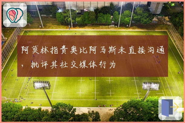 阿莫林指责奥比阿马斯未直接沟通，批评其社交媒体行为