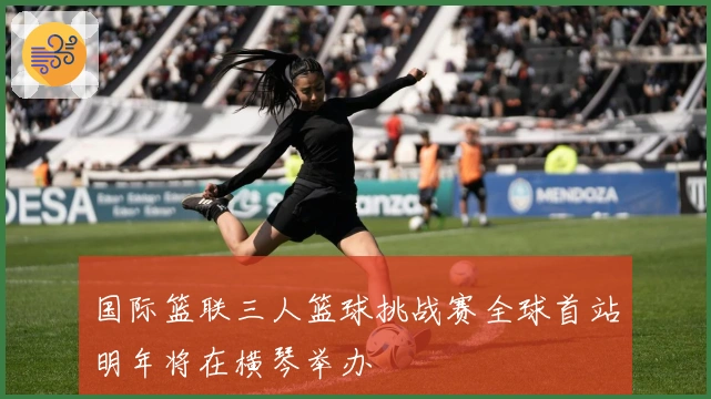 国际篮联三人篮球挑战赛全球首站明年将在横琴举办