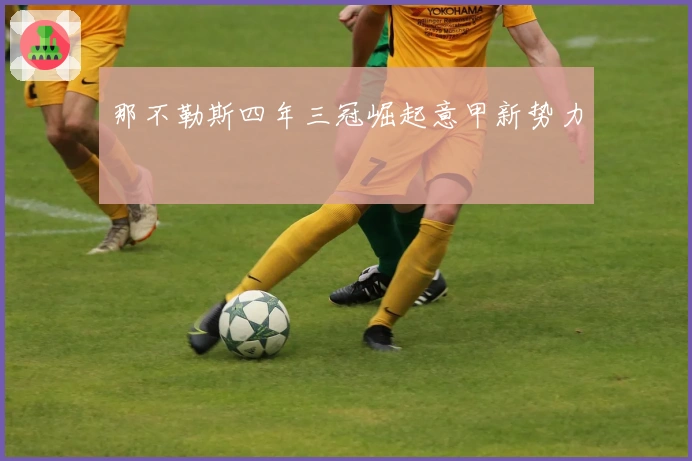 那不勒斯四年三冠崛起意甲新势力