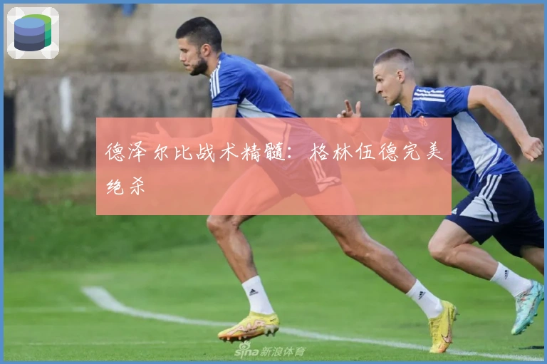 德泽尔比战术精髓：格林伍德完美绝杀